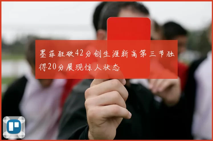 墨菲狂砍42分创生涯新高第三节独得20分展现惊人状态