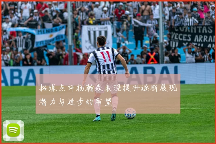 拓媒点评杨瀚森表现提升逐渐展现潜力与进步的希望